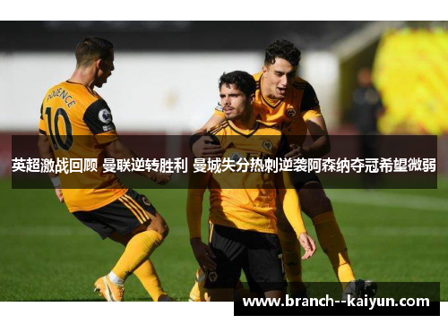 英超激战回顾 曼联逆转胜利 曼城失分热刺逆袭阿森纳夺冠希望微弱 英超激战回顾 曼联逆转胜利 曼城失分热刺逆袭阿森纳夺冠希望微弱