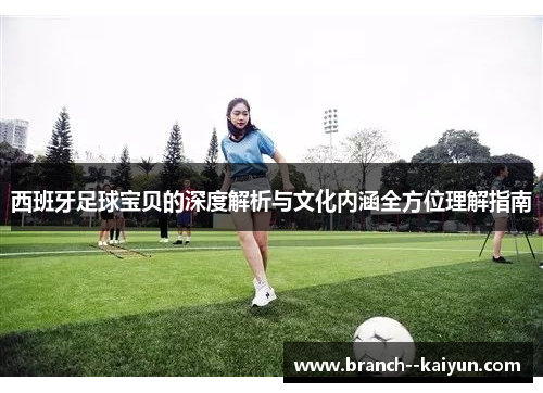 西班牙足球宝贝的深度解析与文化内涵全方位理解指南