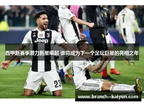 西甲新赛季潜力新星崛起 谁将成为下一个足坛巨星的亮相之年