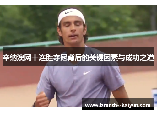 辛纳澳网十连胜夺冠背后的关键因素与成功之道