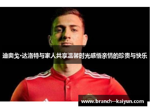 迪奥戈·达洛特与家人共享温馨时光感悟亲情的珍贵与快乐