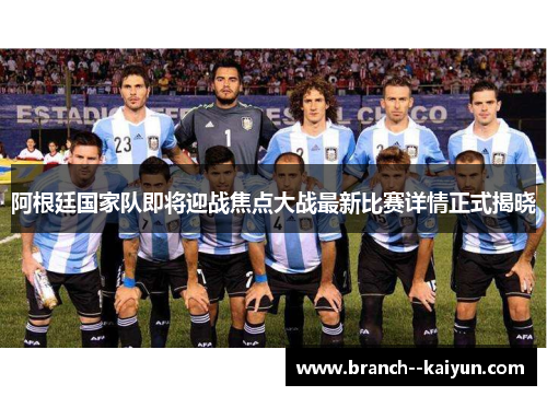 阿根廷国家队即将迎战焦点大战最新比赛详情正式揭晓