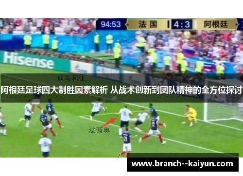 阿根廷足球四大制胜因素解析 从战术创新到团队精神的全方位探讨