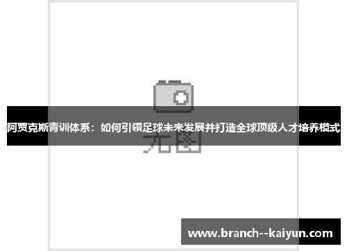 阿贾克斯青训体系：如何引领足球未来发展并打造全球顶级人才培养模式