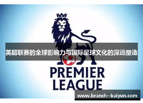 英超联赛的全球影响力与国际足球文化的深远塑造