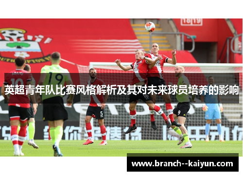 英超青年队比赛风格解析及其对未来球员培养的影响