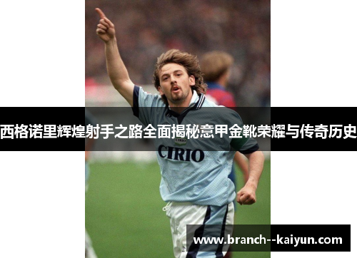 西格诺里辉煌射手之路全面揭秘意甲金靴荣耀与传奇历史