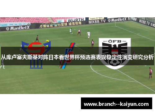 从库卢塞夫斯基对阵日本看世界杯预选赛表现稳定性演变研究分析 从库卢塞夫斯基对阵日本看世界杯预选赛表现稳定性演变研究分析