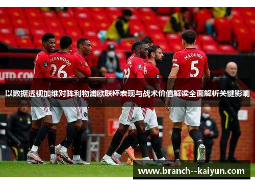 以数据透视加维对阵利物浦欧联杯表现与战术价值解读全面解析关键影响 以数据透视加维对阵利物浦欧联杯表现与战术价值解读全面解析关键影响