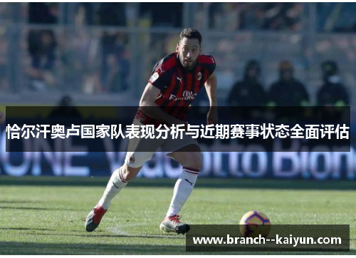 恰尔汗奥卢国家队表现分析与近期赛事状态全面评估 恰尔汗奥卢国家队表现分析与近期赛事状态全面评估