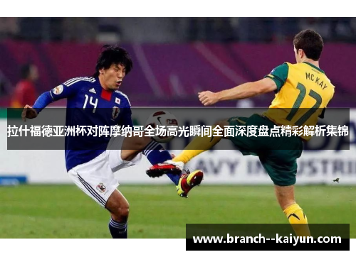 拉什福德亚洲杯对阵摩纳哥全场高光瞬间全面深度盘点精彩解析集锦 拉什福德亚洲杯对阵摩纳哥全场高光瞬间全面深度盘点精彩解析集锦