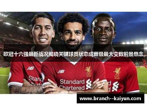 欧冠十六强最新战况揭晓关键球员状态成晋级最大变数前景悬念