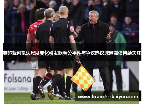 英超裁判执法尺度变化引发联赛公平性与争议热议球迷媒体持续关注 英超裁判执法尺度变化引发联赛公平性与争议热议球迷媒体持续关注