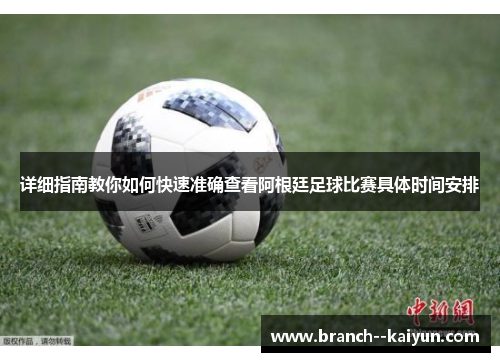详细指南教你如何快速准确查看阿根廷足球比赛具体时间安排 详细指南教你如何快速准确查看阿根廷足球比赛具体时间安排