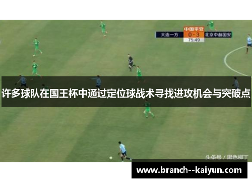 许多球队在国王杯中通过定位球战术寻找进攻机会与突破点 许多球队在国王杯中通过定位球战术寻找进攻机会与突破点