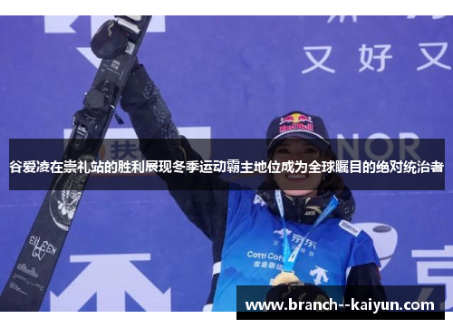 谷爱凌在崇礼站的胜利展现冬季运动霸主地位成为全球瞩目的绝对统治者 谷爱凌在崇礼站的胜利展现冬季运动霸主地位成为全球瞩目的绝对统治者