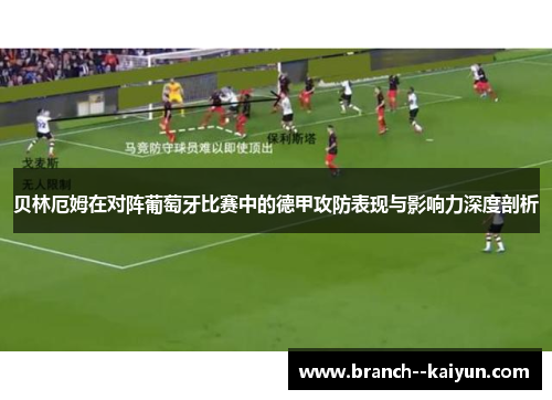 贝林厄姆在对阵葡萄牙比赛中的德甲攻防表现与影响力深度剖析