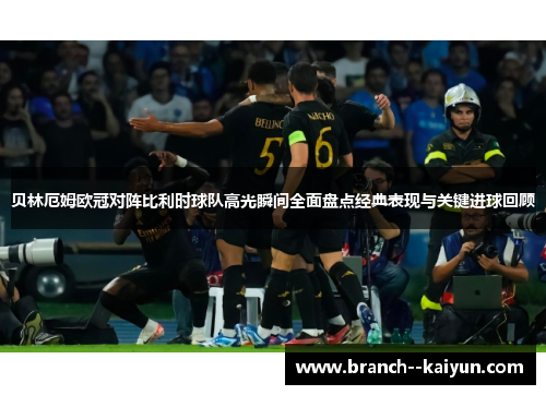 贝林厄姆欧冠对阵比利时球队高光瞬间全面盘点经典表现与关键进球回顾