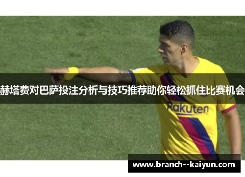 赫塔费对巴萨投注分析与技巧推荐助你轻松抓住比赛机会