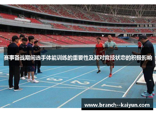赛事备战期间选手体能训练的重要性及其对竞技状态的积极影响 赛事备战期间选手体能训练的重要性及其对竞技状态的积极影响