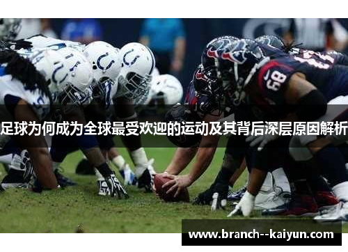 足球为何成为全球最受欢迎的运动及其背后深层原因解析 足球为何成为全球最受欢迎的运动及其背后深层原因解析