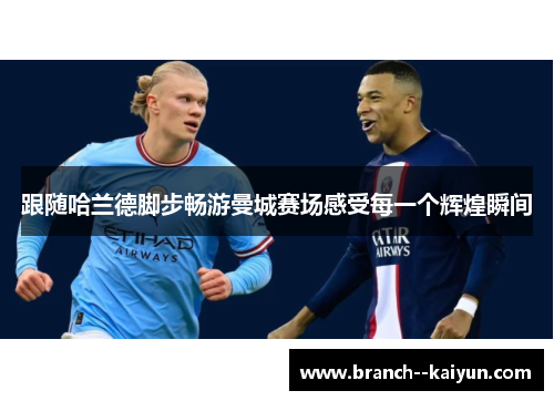 跟随哈兰德脚步畅游曼城赛场感受每一个辉煌瞬间