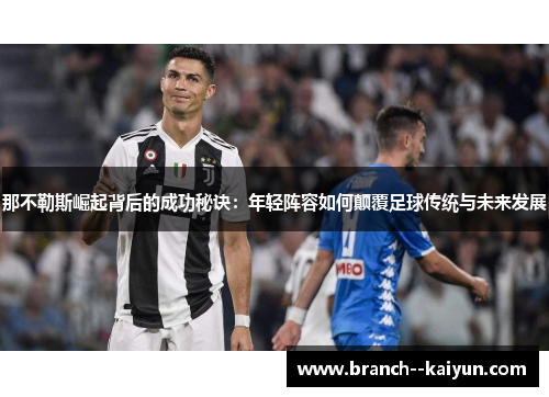 那不勒斯崛起背后的成功秘诀:年轻阵容如何颠覆足球传统与未来发展 那不勒斯崛起背后的成功秘诀:年轻阵容如何颠覆足球传统与未来发展