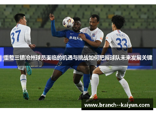 重整三镇沧州球员面临的机遇与挑战如何把握球队未来发展关键 重整三镇沧州球员面临的机遇与挑战如何把握球队未来发展关键