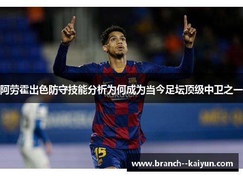 阿劳霍出色防守技能分析为何成为当今足坛顶级中卫之一