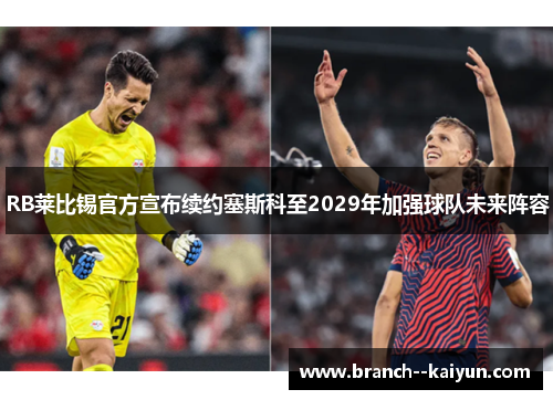 RB莱比锡官方宣布续约塞斯科至2029年加强球队未来阵容 RB莱比锡官方宣布续约塞斯科至2029年加强球队未来阵容