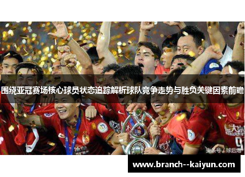 围绕亚冠赛场核心球员状态追踪解析球队竞争走势与胜负关键因素前瞻 围绕亚冠赛场核心球员状态追踪解析球队竞争走势与胜负关键因素前瞻