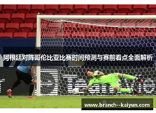 阿根廷对阵哥伦比亚比赛时间预测与赛前看点全面解析