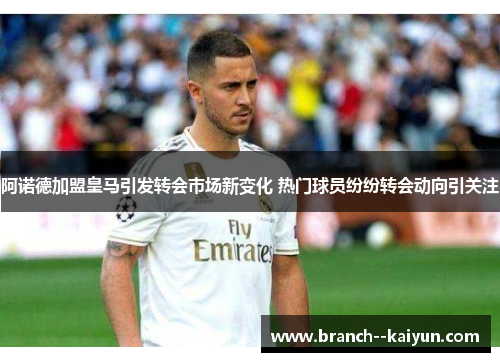 阿诺德加盟皇马引发转会市场新变化 热门球员纷纷转会动向引关注