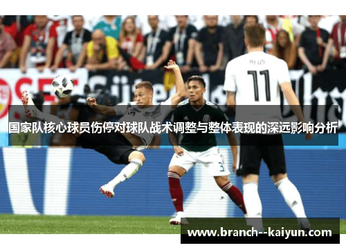 国家队核心球员伤停对球队战术调整与整体表现的深远影响分析