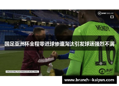 国足亚洲杯全程零进球惨遭淘汰引发球迷强烈不满