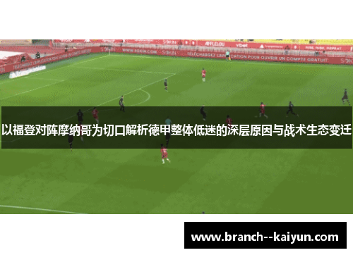 以福登对阵摩纳哥为切口解析德甲整体低迷的深层原因与战术生态变迁