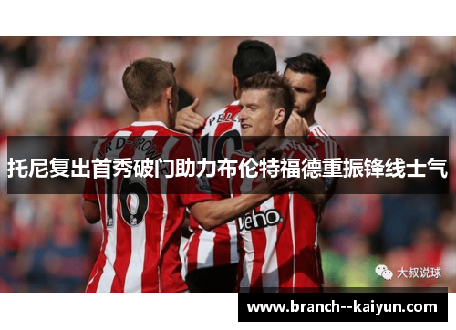 托尼复出首秀破门助力布伦特福德重振锋线士气