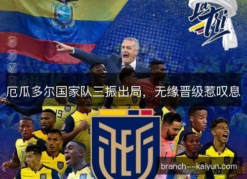厄瓜多尔国家队三振出局,无缘晋级惹叹息 厄瓜多尔国家队三振出局,无缘晋级惹叹息