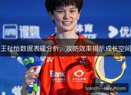 王祉怡数据表现分析,攻防效率揭示成长空间 王祉怡数据表现分析,攻防效率揭示成长空间