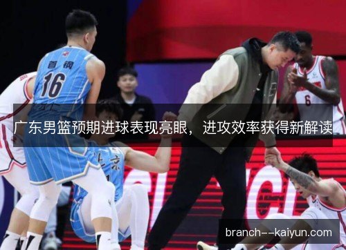 广东男篮预期进球表现亮眼，进攻效率获得新解读